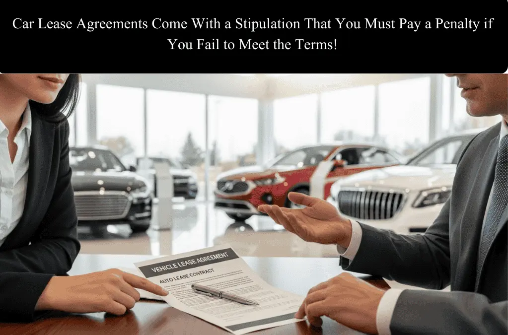 Car Lease Agreements Come With a Stipulation That You Must Pay a Penalty if You Fail to Meet the Terms!